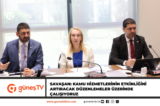 SAVAŞAN: KAMU HİZMETLERİNİN ETKİNLİĞİNİ ARTIRACAK DÜZENLEMELER ÜZERİNDE ÇALIŞIYORUZ