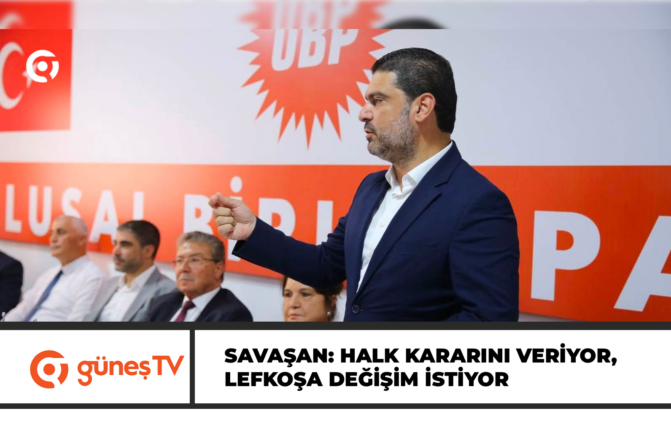 SAVAŞAN: HALK KARARINI VERİYOR, LEFKOŞA DEĞİŞİM İSTİYOR