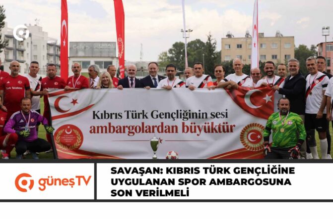 SAVAŞAN: KIBRIS TÜRK GENÇLİĞİNE UYGULANAN SPOR AMBARGOSUNA SON VERİLMELİ